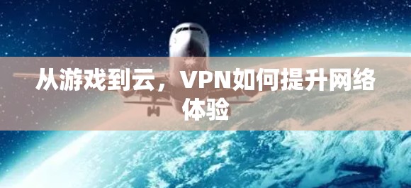 从游戏到云,VPN如何提升网络体验 从游戏到云,VPN如何提升网络体验