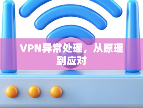 VPN异常处理,从原理到应对 VPN异常处理,从原理到应对