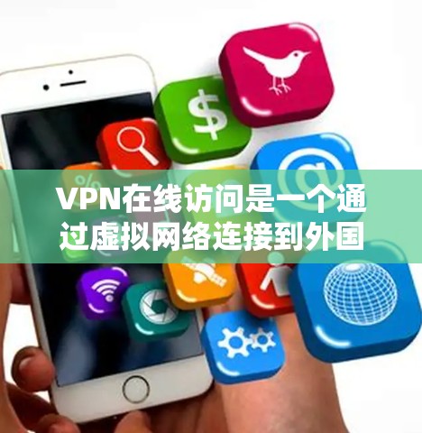 VPN在线访问是一个通过虚拟网络连接到外国服务器来访问国际网站的网络服务。以下是关于VPN的详细介绍 VPN在线访问是一个通过虚拟网络连接到外国服务器来访问国际网站的网络服务。以下是关于VPN的详细介绍