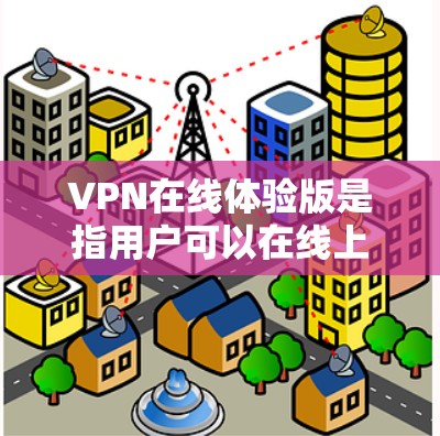 VPN在线体验版是指用户可以在线上使用VPN软件或网站进行网络连接,以保护个人或家庭的网络隐私。以下是几种常见的VPN在线体验版推荐 VPN在线体验版是指用户可以在线上使用VPN软件或网站进行网络连接,以保护个人或家庭的网络隐私。以下是几种常见的VPN在线体验版推荐