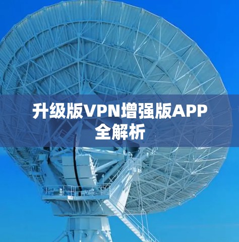 升级版VPN增强版APP全解析 升级版VPN增强版APP全解析