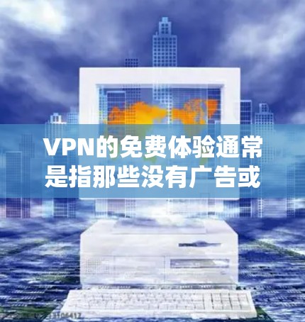 VPN的免费体验通常是指那些没有广告或低延迟的版本,这类服务通常被称为 免费版 或 无广告版。以下是一些关于如何享受VPN免费体验的步骤和建议 VPN的免费体验通常是指那些没有广告或低延迟的版本,这类服务通常被称为 免费版 或 无广告版。以下是一些关于如何享受VPN免费体验的步骤和建议