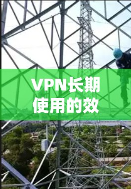 VPN长期使用的效果分析可以从多个角度进行评估,综合考虑用户的需求、风险承受能力以及实际使用体验。以下是详细的分析 VPN长期使用的效果分析可以从多个角度进行评估,综合考虑用户的需求、风险承受能力以及实际使用体验。以下是详细的分析
