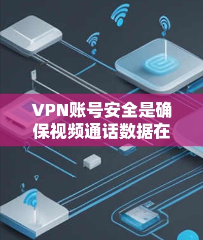 VPN账号安全是确保视频通话数据在无接触的情况下安全传输的关键因素。以下是一些全面评估VPN账号安全的步骤和建议 VPN账号安全是确保视频通话数据在无接触的情况下安全传输的关键因素。以下是一些全面评估VPN账号安全的步骤和建议