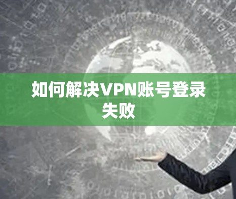 如何解决VPN账号登录失败
