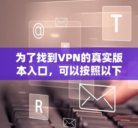 为了找到VPN的真实版本入口，可以按照以下步骤进行