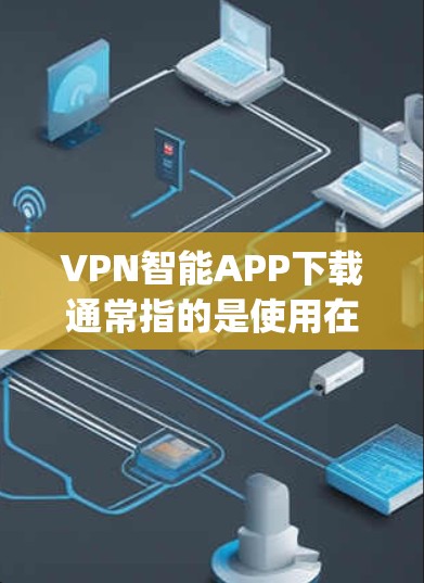 VPN智能APP下载通常指的是使用在线VPN软件来实现VPN服务。以下是一些 popular 的VPN软件和下载链接，供您参考