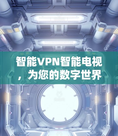 智能VPN智能电视，为您的数字世界保驾护航