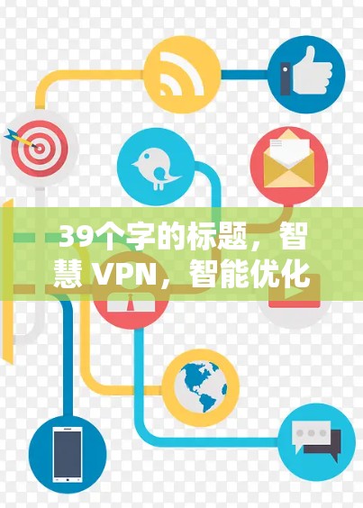 39个字的标题，智慧 VPN，智能优化技术助力网络安全