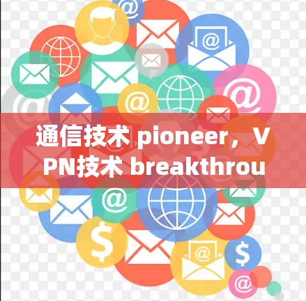 通信技术 pioneer，VPN技术 breakthrough开启