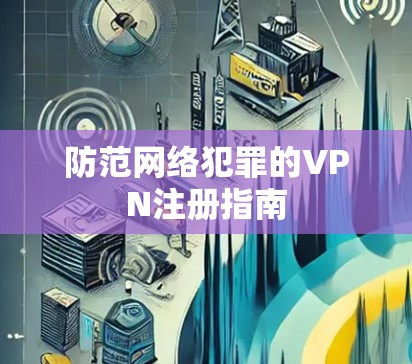 防范网络犯罪的VPN注册指南