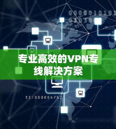 专业高效的VPN专线解决方案