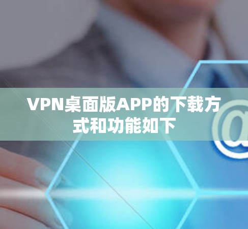 VPN桌面版APP的下载方式和功能如下