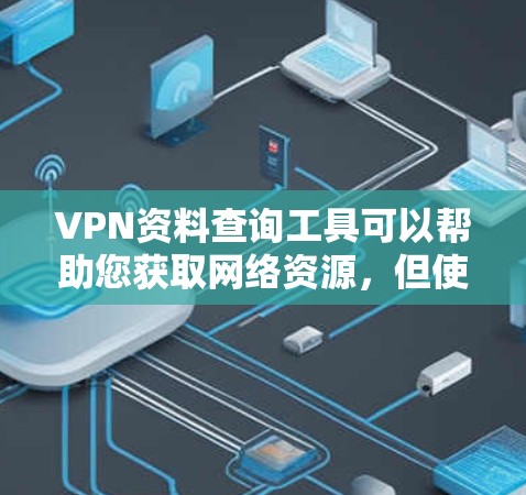 VPN资料查询工具可以帮助您获取网络资源，但使用时需要谨慎，以下是一些常见VPN资料查询工具及其使用方法