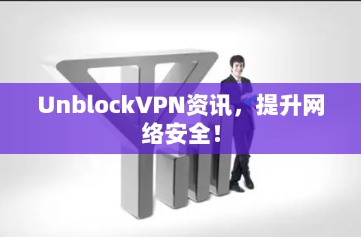 UnblockVPN资讯，提升网络安全！