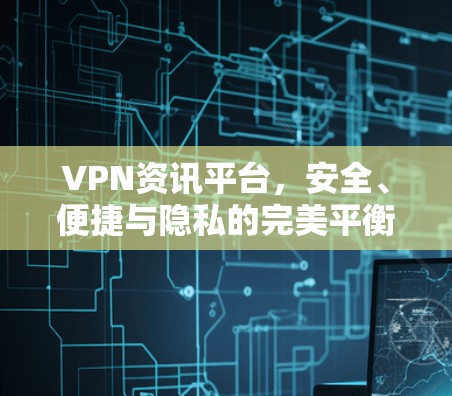 VPN资讯平台，安全、便捷与隐私的完美平衡