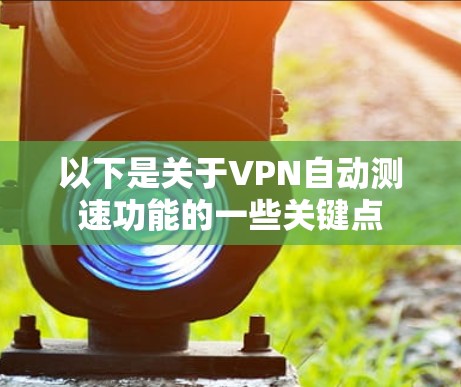 以下是关于VPN自动测速功能的一些关键点