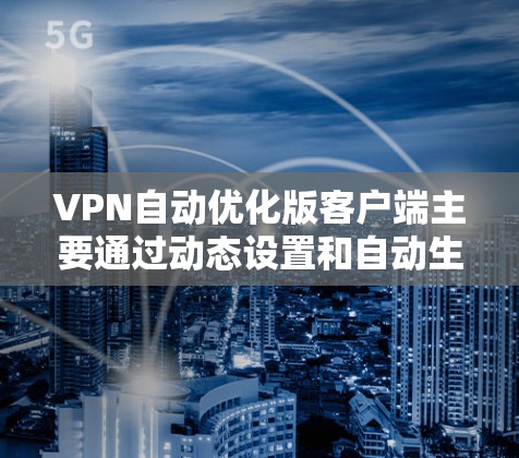 VPN自动优化版客户端主要通过动态设置和自动生成加密密钥、自动解密功能来提升用户体验和安全性。然而，这类客户端可能存在以下问题