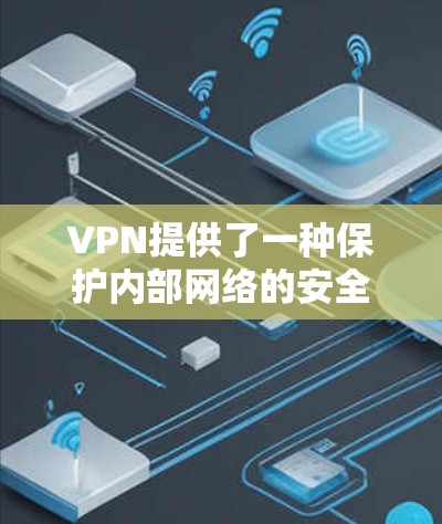 VPN提供了一种保护内部网络的安全方式，用户可以通过VPN连接到外部服务器或网站，从而避免因内部访问而暴露个人信息或设备