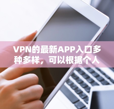 VPN的最新APP入口多种多样，可以根据个人需求选择合适的工具。以下是一些推荐的VPNAPP和工具，供你参考