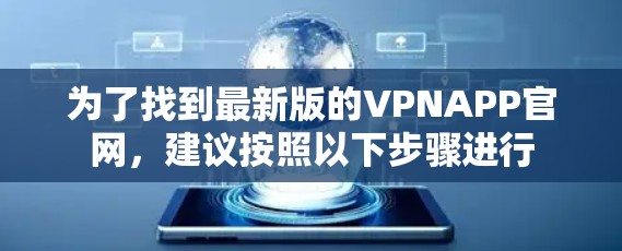 为了找到最新版的VPNAPP官网，建议按照以下步骤进行