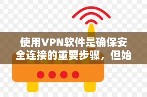 使用VPN软件是确保安全连接的重要步骤，但始终要遵循以下建议来确保安全