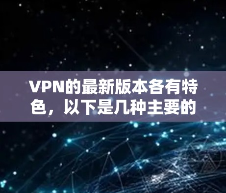 VPN的最新版本各有特色，以下是几种主要的VPN软件及其安装体验的详细步骤和注意事项