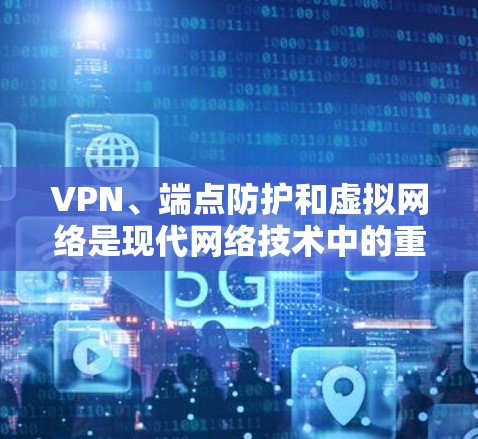 VPN、端点防护和虚拟网络是现代网络技术中的重要组成部分，它们各自服务于不同的需求。以下是几种主要的VPN平台，供您参考