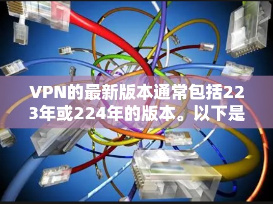 VPN的最新版本通常包括223年或224年的版本。以下是一些最常见的VPN软件