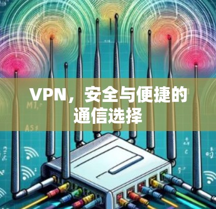 VPN，安全与便捷的通信选择