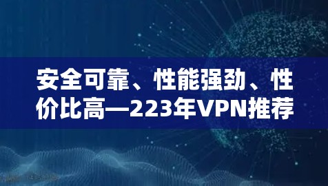 安全可靠、性能强劲、性价比高—223年VPN推荐