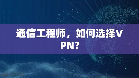 通信工程师，如何选择VPN？