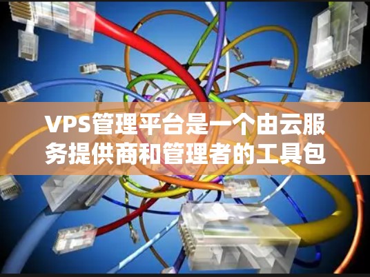 VPS管理平台是一个由云服务提供商和管理者的工具包组成的系统，用于管理虚拟个人电脑（VPS）这些平台提供配置文件、管理工具包、存储管理工具包以及辅助工具，帮助用户高效管理VPS服务