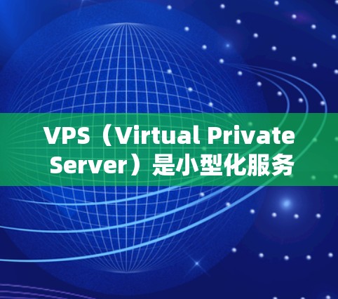 VPS（Virtual Private Server）是小型化服务器技术，用于提供高可用性和低延迟的服务器环境。配置VPS通常需要遵循以下步骤