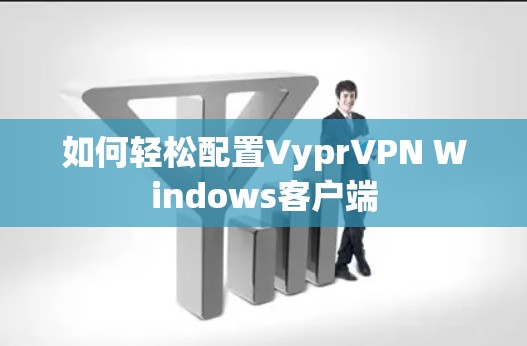如何轻松配置VyprVPN Windows客户端