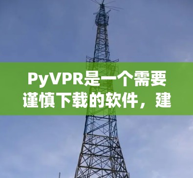 PyVPR是一个需要谨慎下载的软件，建议您在下载前进行以下检查