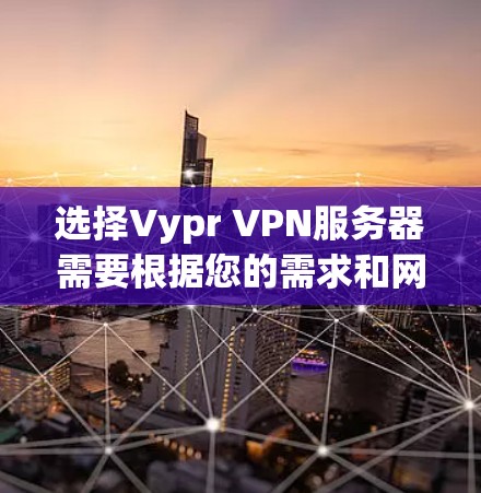 选择Vypr VPN服务器需要根据您的需求和网络环境来判断。Vypr VPN是一个本地化的VPN服务器，提供多种服务，包括加密通信、视频会议、文件传输等。以下是选择Vypr VPN服务器的步骤