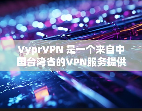 VyprVPN 是一个来自中国台湾省的VPN服务提供商，专注于提供安全、高效、易用的VPN解决方案。如果你想下载其官方客户端，可以按照以下步骤操作