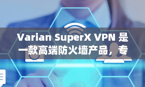 Varian SuperX VPN 是一款高端防火墙产品，专为需要同时管理多个设备而设计，如PC、手机和无线设备。其主要特点如下