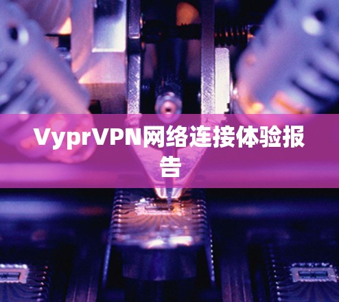 VyprVPN网络连接体验报告