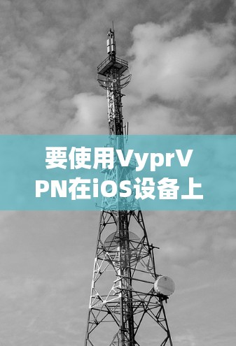 要使用VyprVPN在iOS设备上连接，您可以按照以下步骤操作