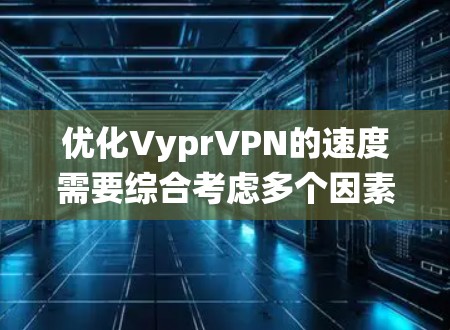 优化VyprVPN的速度需要综合考虑多个因素，包括服务器连接、IP地址配置、防火墙设置、网络带宽优化、外部网络识别以及云服务使用等。以下是一个系统化的优化步骤指南