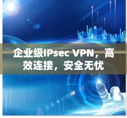 企业级IPsec VPN，高效连接，安全无忧