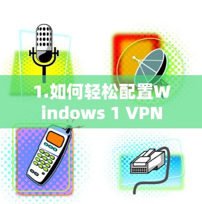 1.如何轻松配置Windows 1 VPN