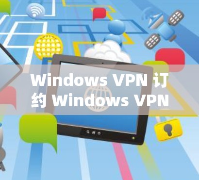 Windows VPN 订约 Windows VPN 订约安装步骤详解