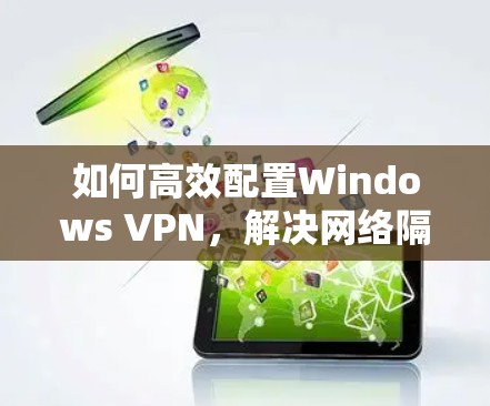 如何高效配置Windows VPN，解决网络隔离问题的步骤指南