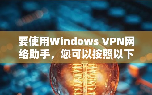 要使用Windows VPN网络助手，您可以按照以下步骤进行操作