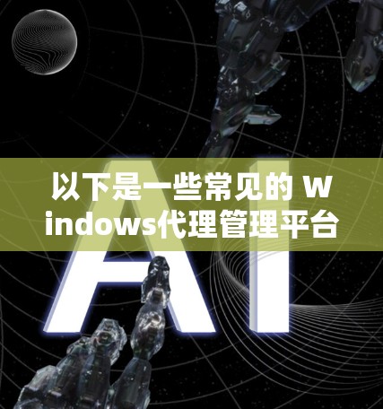 以下是一些常见的 Windows代理管理平台及其特点