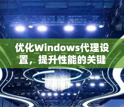 优化Windows代理设置，提升性能的关键
