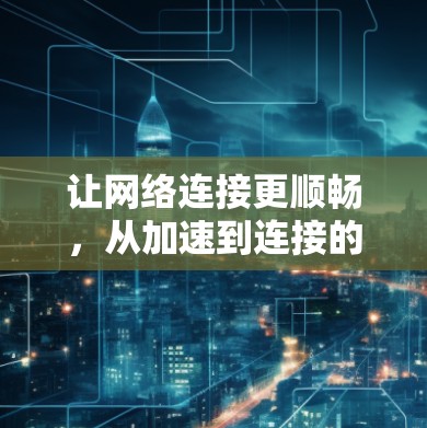 让网络连接更顺畅，从加速到连接的未来